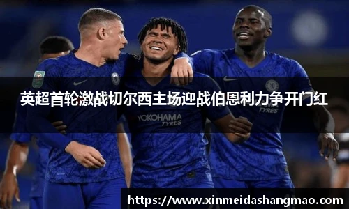 英超首轮激战切尔西主场迎战伯恩利力争开门红