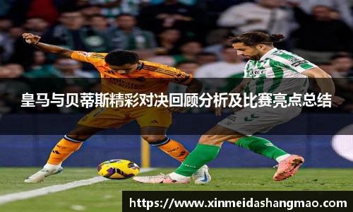 皇马与贝蒂斯精彩对决回顾分析及比赛亮点总结